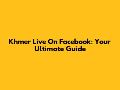 Khmer Live On Facebook: Your Ultimate Guide