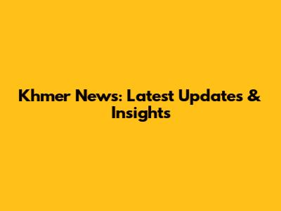 Khmer News: Latest Updates & Insights