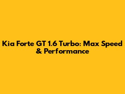 Kia Forte GT 1.6 Turbo: Max Speed & Performance