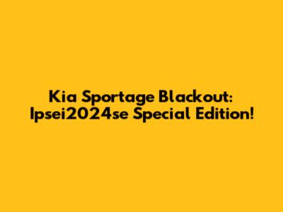 Kia Sportage Blackout: Ipsei2024se Special Edition!