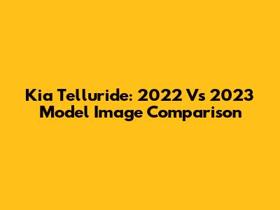 Kia Telluride: 2022 Vs 2023 Model Image Comparison