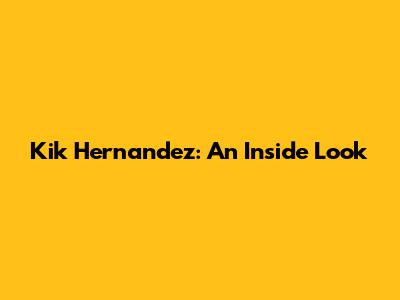 Kik Hernandez: An Inside Look