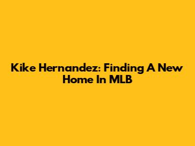 Kike Hernandez: Finding A New Home In MLB