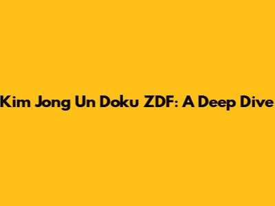 Kim Jong Un Doku ZDF: A Deep Dive