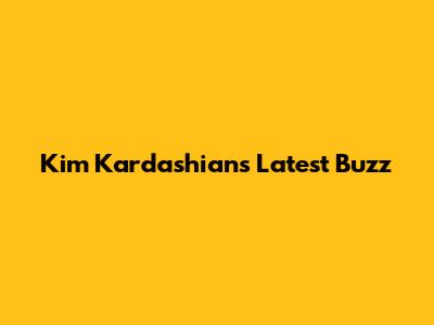 Kim Kardashian's Latest Buzz