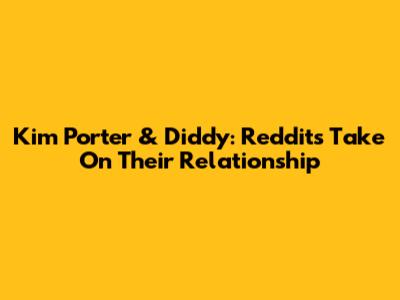 Kim Porter & Diddy: Reddit's Take On Their Relationship