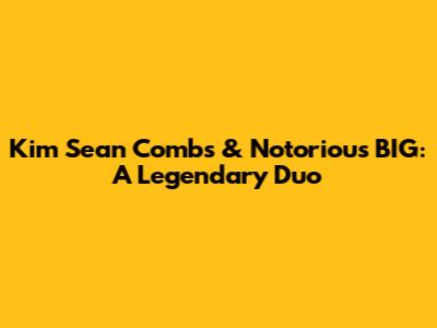 Kim Sean Combs & Notorious BIG: A Legendary Duo
