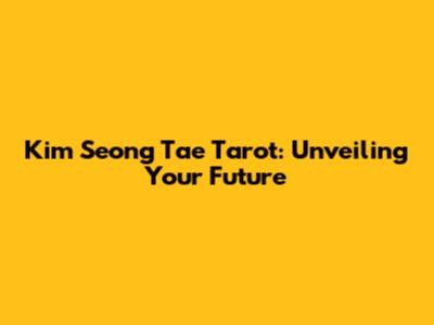 Kim Seong Tae Tarot: Unveiling Your Future