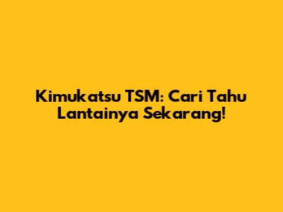 Kimukatsu TSM: Cari Tahu Lantainya Sekarang!