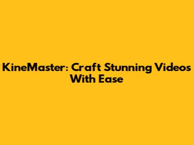 KineMaster: Craft Stunning Videos With Ease