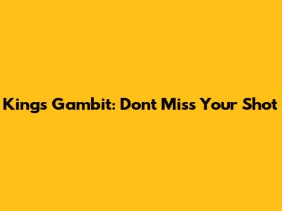 King's Gambit: Don't Miss Your Shot