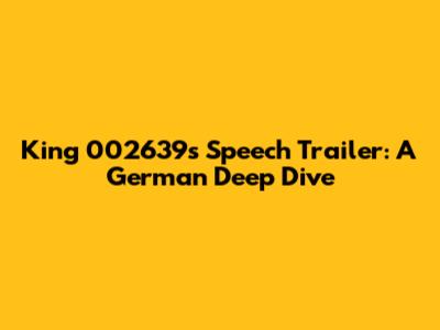 King 002639's Speech Trailer: A German Deep Dive