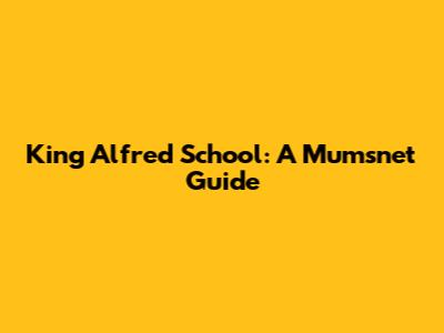 King Alfred School: A Mumsnet Guide