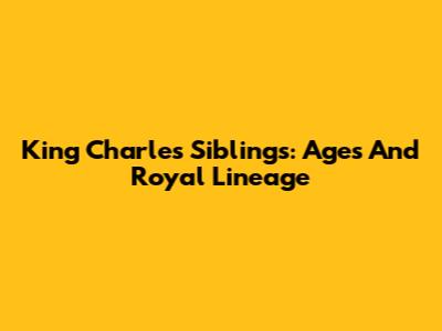 King Charles' Siblings: Ages And Royal Lineage