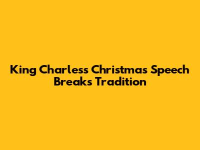 King Charles's Christmas Speech Breaks Tradition
