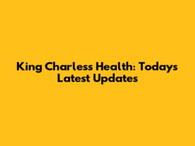 King Charles's Health: Today's Latest Updates