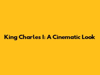 King Charles I: A Cinematic Look