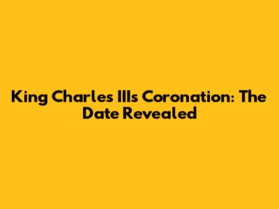King Charles III's Coronation: The Date Revealed