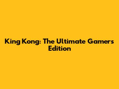 King Kong: The Ultimate Gamer's Edition