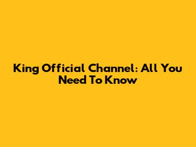 King Official Channel: All You Need To Know