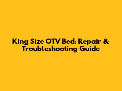 King Size OTV Bed: Repair & Troubleshooting Guide