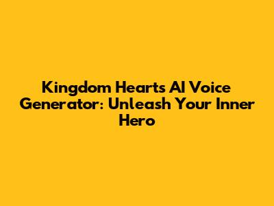 Kingdom Hearts AI Voice Generator: Unleash Your Inner Hero