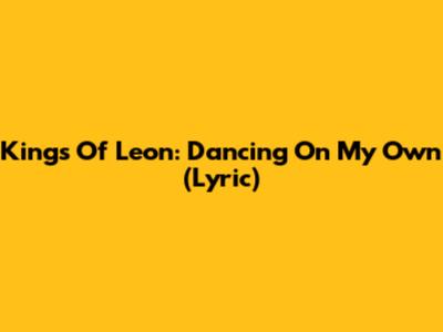 Kings Of Leon: Dancing On My Own (Lyric)