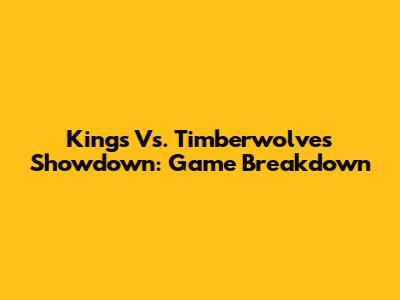 Kings Vs. Timberwolves Showdown: Game Breakdown