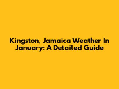 Kingston, Jamaica Weather In January: A Detailed Guide