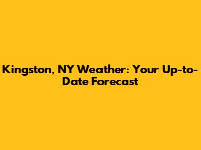Kingston, NY Weather: Your Up-to-Date Forecast