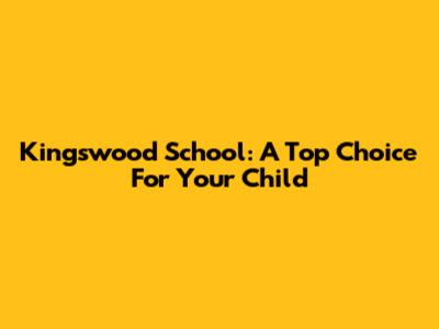 Kingswood School: A Top Choice For Your Child