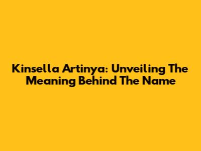 Kinsella Artinya: Unveiling The Meaning Behind The Name