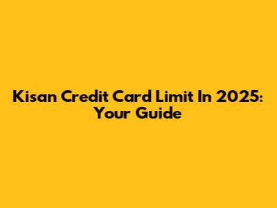 Kisan Credit Card Limit In 2025: Your Guide