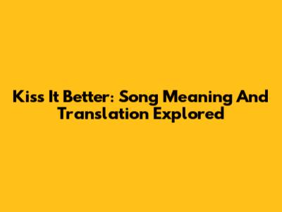 Kiss It Better: Song Meaning And Translation Explored