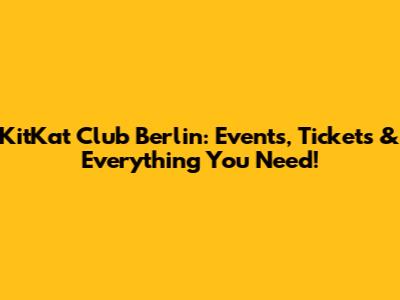 KitKat Club Berlin: Events, Tickets & Everything You Need!