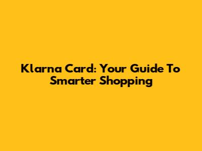 Klarna Card: Your Guide To Smarter Shopping