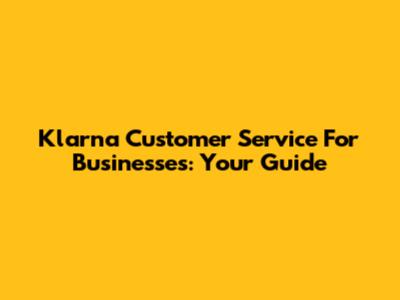 Klarna Customer Service For Businesses: Your Guide