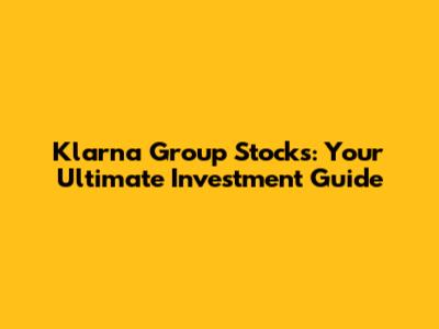 Klarna Group Stocks: Your Ultimate Investment Guide