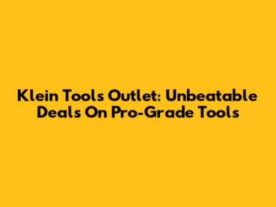 Klein Tools Outlet: Unbeatable Deals On Pro-Grade Tools