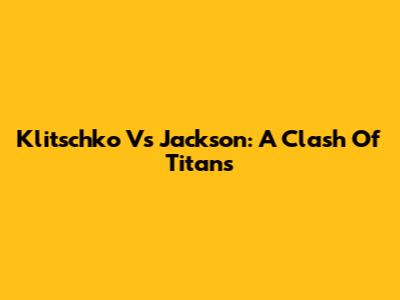Klitschko Vs Jackson: A Clash Of Titans