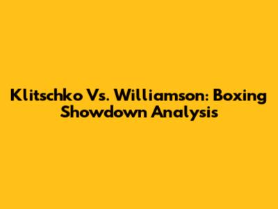 Klitschko Vs. Williamson: Boxing Showdown Analysis