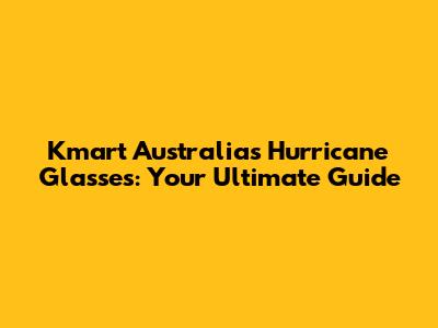 Kmart Australia's Hurricane Glasses: Your Ultimate Guide