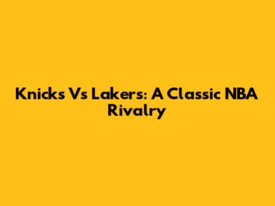 Knicks Vs Lakers: A Classic NBA Rivalry