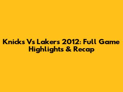 Knicks Vs Lakers 2012: Full Game Highlights & Recap