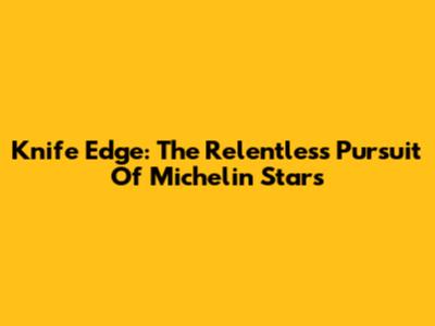 Knife Edge: The Relentless Pursuit Of Michelin Stars
