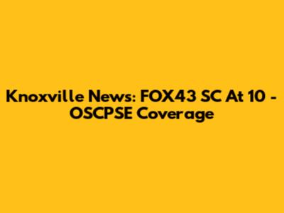 Knoxville News: FOX43 SC At 10 - OSCPSE Coverage