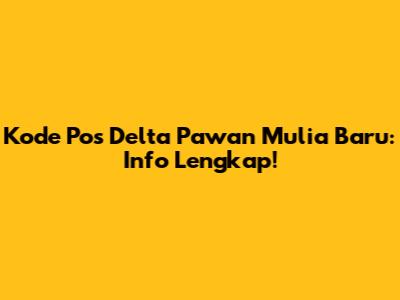 Kode Pos Delta Pawan Mulia Baru: Info Lengkap!