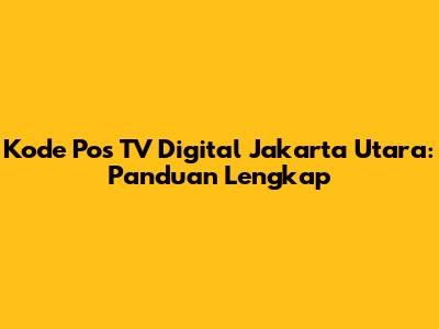 Kode Pos TV Digital Jakarta Utara: Panduan Lengkap