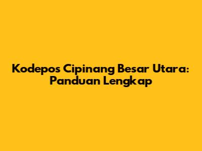 Kodepos Cipinang Besar Utara: Panduan Lengkap