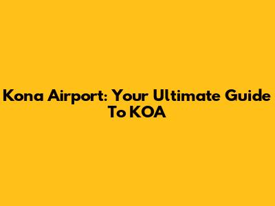 Kona Airport: Your Ultimate Guide To KOA